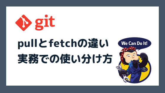 Git pullとfetchの違いとは?実務での使い分け方を解説