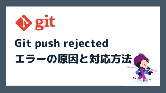 Git push rejectedエラーの原因と対応方法を徹底解説